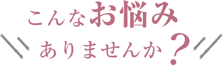こんなお悩みありませんか？