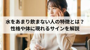 水をあまり飲まない人の特徴とは?性格や体に現れるサインを解説