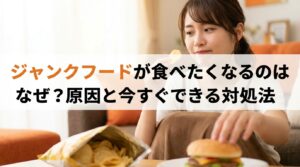 ジャンクフードが食べたくなるのはなぜ？原因と今すぐできる対処法
