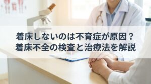 着床しないのは不育症が原因?着床不全の検査と治療法を解説