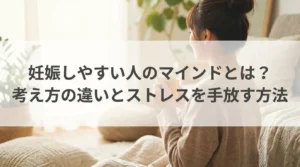 妊娠しやすい人のマインドとは？考え方の違いとストレスを手放す方法