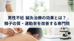 男性不妊 鍼灸治療の効果とは?精子の質・運動率を改善する専門院