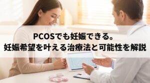 PCOSでも妊娠できる。妊娠希望を叶える治療法と可能性を解説