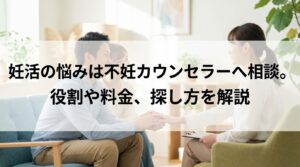 妊活の悩みは不妊カウンセラーへ相談。役割や料金、探し方を解説