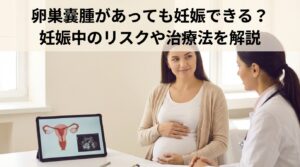 卵巣嚢腫があっても妊娠できる？妊娠中のリスクや治療法を解説