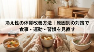 冷え性の体質改善方法｜原因別の対策で食事・運動・習慣を見直す