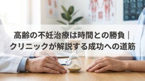 高齢の不妊治療は時間との勝負｜クリニックが解説する成功への道筋
