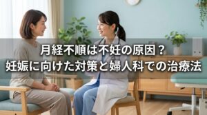 月経不順は不妊の原因？妊娠に向けた対策と婦人科での治療法