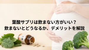 葉酸サプリは飲まない方がいい？飲まないとどうなるか、デメリットを解説